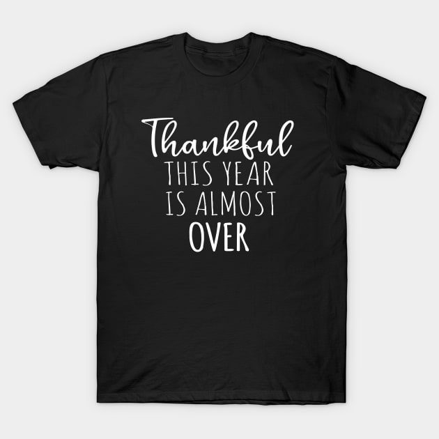Thankful This Year Is Almost Over - Funny Thanksgiving T-Shirt by Teesamd